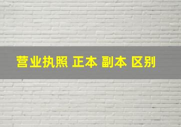 营业执照 正本 副本 区别